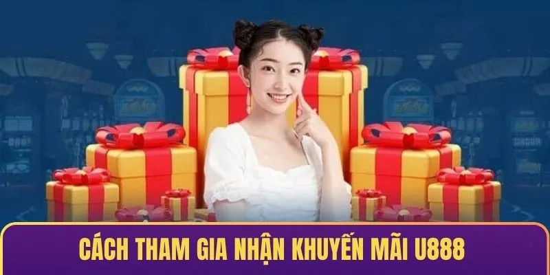 Cách tham gia để nhận khuyến mãi U888 rất đơn giản