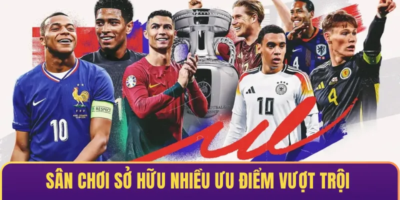 Sân chơi sở hữu nhiều ưu điểm nổi bật & vượt trội
