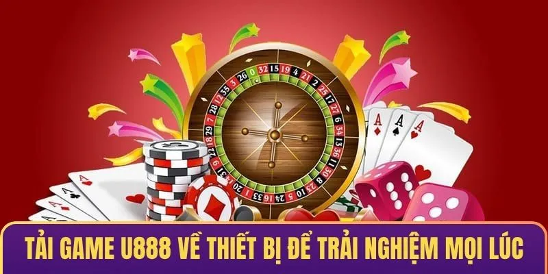 Tải game U888 về thiết bị để trải nghiệm mọi lúc, mọi nơi