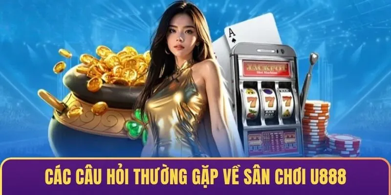 Các câu hỏi thường gặp về sân chơi U888