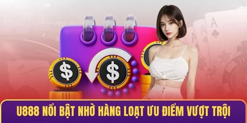 U888 là sân chơi nổi bật với hàng loạt ưu điểm vượt trội